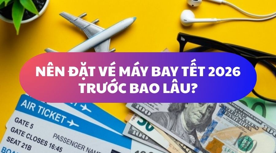 Nên đặt vé máy bay tết 2026 trước bao lâu?